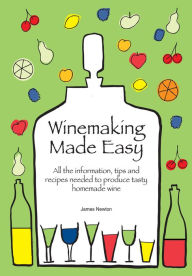 Title: Winemaking Made Easy: Learn how to create the perfect house wine, Author: James Newton