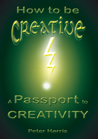 Title: How to be Creative: A Passport to Creativity, Author: Peter Harris