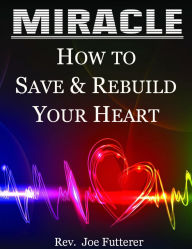 Title: Miracle, How to Save & Rebuild Your Heart, Author: Rev. Joe Futterer