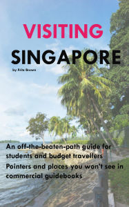 Title: Visiting Singapore: A Travel Guide for Students & Budget Travellers, Author: Fritz Brown