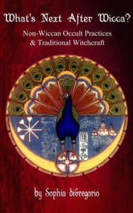 Title: What's Next After Wicca? Non-Wiccan Occult Practices and Traditional Witchcraft, Author: Sophia DiGregorio