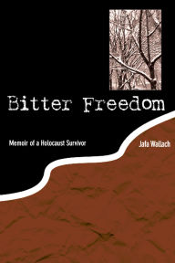 Title: Bitter Freedom: Memoir of a Holocaust Survivor, Author: Jafa Wallach