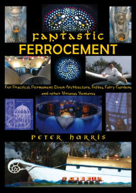 Title: Fantastic Ferrocement: For Practical, permanent Elven Architecture, Follies, Fairy Gardens and Other Virtuous Ventures, Author: Peter Harris