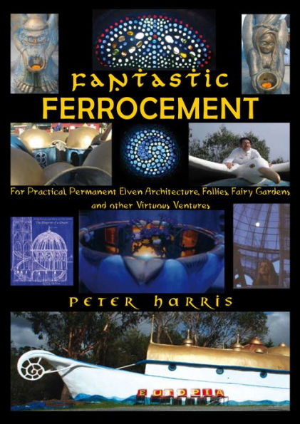 Fantastic Ferrocement - For Practical, permanent Elven Architecture, Follies, Fairy Gardens and Other Virtuous Ventures