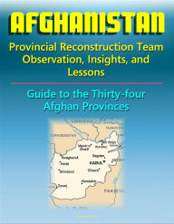 Title: Afghanistan: Provincial Reconstruction Team Observations, Insights, and Lessons - Comprehensive Guide to Each of the Thirty-four Afghan Provinces, Author: Progressive Management