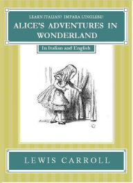 Title: Impara l'Inglese! Learn Italian! LE AVVENTURE DI ALICE NEL PAESE DELLE MERAVIGLIE: In Inglese ed Italiano, Author: Lewis Carroll