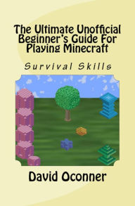 Title: The Ultimate Unofficial Beginner's Guide For Playing Minecraft, Author: David Oconner