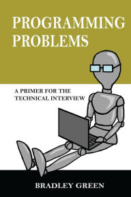 Title: Programming Problems: A Primer for The Technical Interview, Author: Bradley Green