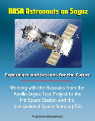 Title: NASA Astronauts on Soyuz: Experience and Lessons for the Future - Working with the Russians from the Apollo-Soyuz Test Project to the Mir Space Station and the International Space Station (ISS), Author: Progressive Management