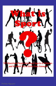 Title: What is Sport? 101 Questions People Ask About Sport Athletes and Sports- and for which You've Gotta Have Answers!, Author: Rickey Nguyen