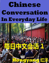 Title: Chinese Conversation in Everyday Life 1 - Sentences Phrases Words (Chinese Conversation in Everyday Life -- Sentences Phrases Words, #1), Author: Hongyang(Canada)/ ??(???)