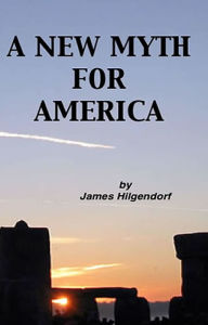 Title: A New Myth for America, Author: James Hilgendorf