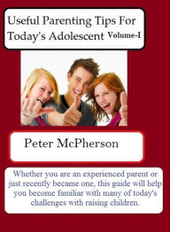 Title: Useful Parenting Tips For Today's Adolescent Volume-I, Author: Peter McPherson