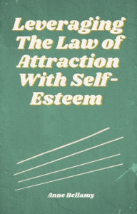Title: Leveraging The Law of Attraction With Self-Esteem, Author: Anne Bellamy