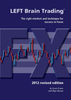 Left Brain Trading The Right Mindset And Technique For Success In Forex 2012 Revised Edition Nook Book - 