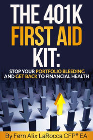 Title: The 401K First Aid Kit: Stop Your Portfolio Bleeding and Get Back to Financial Health, Author: Fern Alix LaRocca