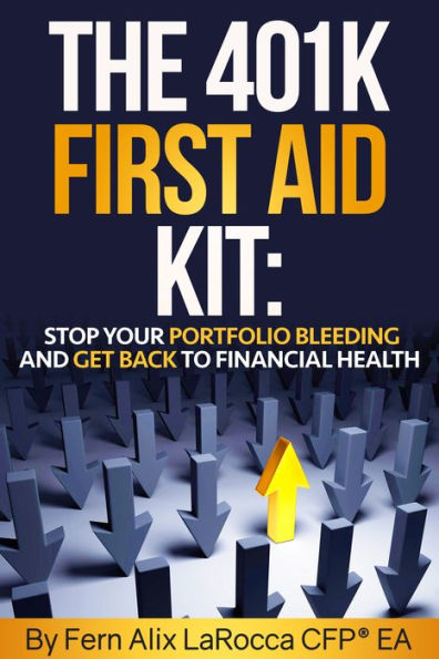 The 401K First Aid Kit: Stop Your Portfolio Bleeding and Get Back to Financial Health