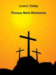 Title: Love's Trinity, Author: Thomas Mark Wickstrom