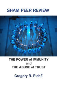 Title: Sham Peer Review: The Power of Immunity and The Abuse of Trust, Author: Gregory Piche