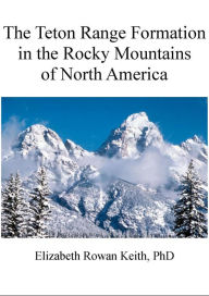 Title: The Teton Range Formation in the Rocky Mountains of North America, Author: Elizabeth Rowan Keith