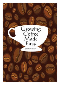 Title: Growing Coffee Made Easy, Author: James Newton