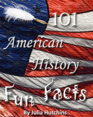 Title: 101 American History Fun Facts, Author: Julia Hutchins