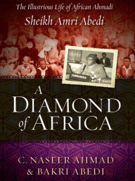 Title: A Diamond of Africa: The Illustrious Life of African Ahmadi Sheikh Amri Abedi, Author: C. Naseer Ahmad