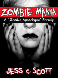 Title: Zombie Mania: A Parody, Author: Jess C Scott