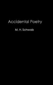 Title: Accidental Poetry, Author: M. H. Schwab
