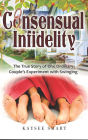 Consensual Infidelity: The True Story of One Ordinary Couple's Experiment with Swinging