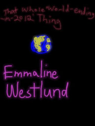 Title: That Whole World Ending In 2012 Thing, Author: Emmaline Westlund