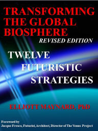 Title: Transforming The Global Biosphere: 12 Futuristic Strategies, Author: Elliott Maynard