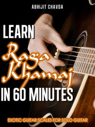 Title: Learn Raga Khamaj in 60 Minutes (Exotic Guitar Scales for Solo Guitar), Author: Abhijit Chavda