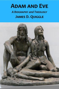 Title: Adam and Eve, A Biography and Theology, Author: James D. Quiggle
