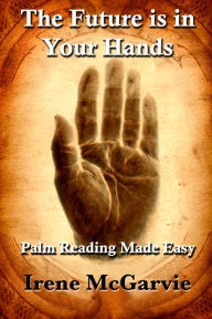 Title: The Future is in Your Hands: Palm Reading Made Easy, Author: Irene McGarvie