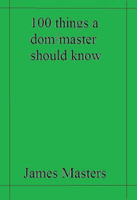 Title: 100 Things a Dom/Master Should Know, Author: James Masters