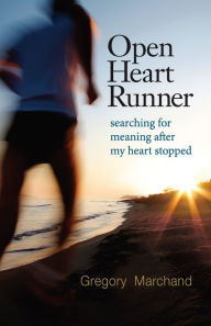 Title: Open Heart Runner: Searching for Meaning After My Heart Stopped, Author: Gregory Marchand