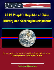 Title: 2012 People's Republic of China: Military and Security Developments Annual Report to Congress, People's Liberation Army (PLA), Space, Cyber Capabilities, Earlier Reports to 2006, Author: Progressive Management