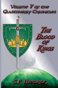 Title: The Blood of Kings: Volume V of the Glastonbury Chronicles, Author: S. P. Hendrick