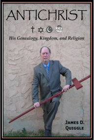 Title: ANTICHRIST, His Genealogy, Kingdom, and Religion, Author: James D. Quiggle