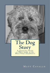 Title: The Dog Story: A Journey into a New Life with Multiple Sclerosis, Author: Matt Cavallo