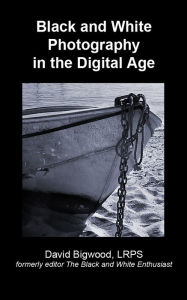 Title: Black and White Photography in the Digital Age, Author: David Bigwood