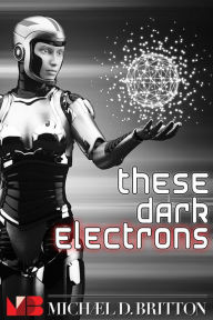 Title: These Dark Electrons, Author: Michael D. Britton