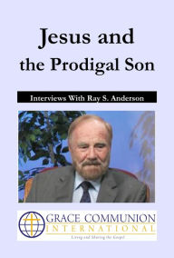 Title: Jesus and the Prodigal Son: Interviews With Ray S. Anderson, Author: Ray S. Anderson