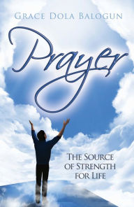 Title: Prayer The Source of Strength for Life, Author: Grace Dola Balogun