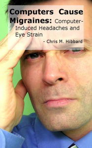 Title: Computers Cause Migraines: Computer-Induced Headaches and Eye Strain, Author: Chris M. Hibbard