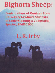 Title: Bighorn Sheep: Contributions of Montana State University Graduate Students to Understanding a Vulnerable Species, 1965-2000, Author: L. R. Irby