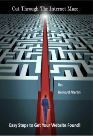 Title: Cut Through the Internet Maze: Easy Steps to Get Your Website Found, Author: Bernie Martin