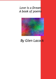 Title: Love is a Dream A book of poems, Author: Glen Lacock