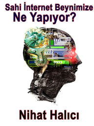 Title: Sahi Internet Beynimize Ne Yapiyor?, Author: Nihat Halici